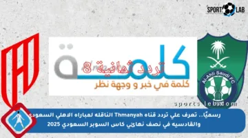 رسميًا.. تعرف على تردد قناة Thmanyah الناقلة لمباراة الأهلي السعودي والقادسية في نصف نهائي كأس السوبر السعودي 2025